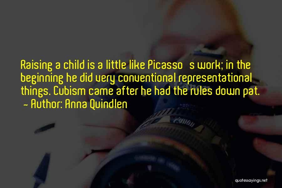 Anna Quindlen Quotes: Raising A Child Is A Little Like Picasso's Work; In The Beginning He Did Very Conventional Representational Things. Cubism Came