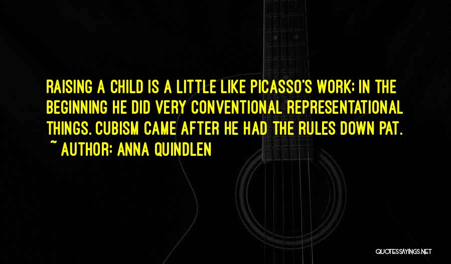 Anna Quindlen Quotes: Raising A Child Is A Little Like Picasso's Work; In The Beginning He Did Very Conventional Representational Things. Cubism Came