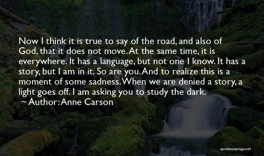 Anne Carson Quotes: Now I Think It Is True To Say Of The Road, And Also Of God, That It Does Not Move.