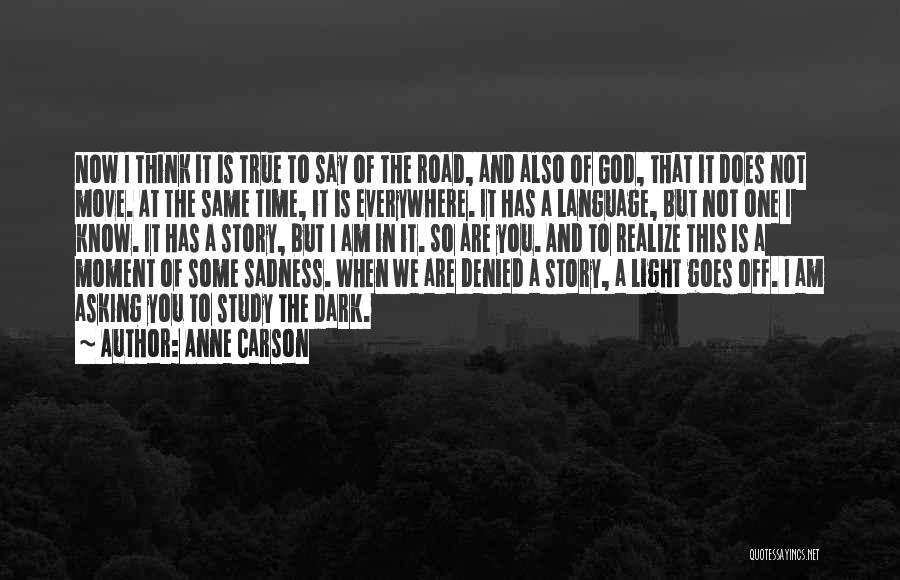 Anne Carson Quotes: Now I Think It Is True To Say Of The Road, And Also Of God, That It Does Not Move.