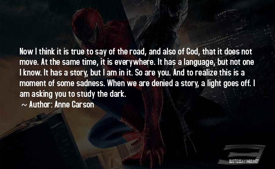 Anne Carson Quotes: Now I Think It Is True To Say Of The Road, And Also Of God, That It Does Not Move.