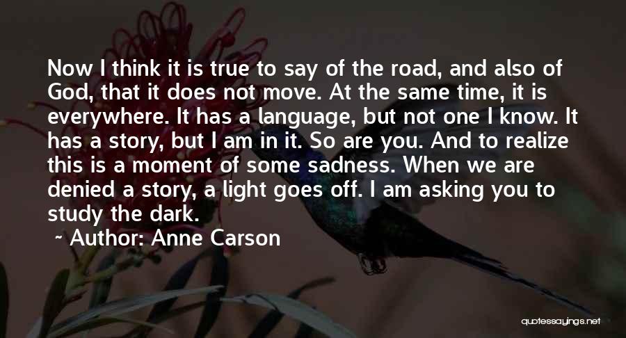 Anne Carson Quotes: Now I Think It Is True To Say Of The Road, And Also Of God, That It Does Not Move.