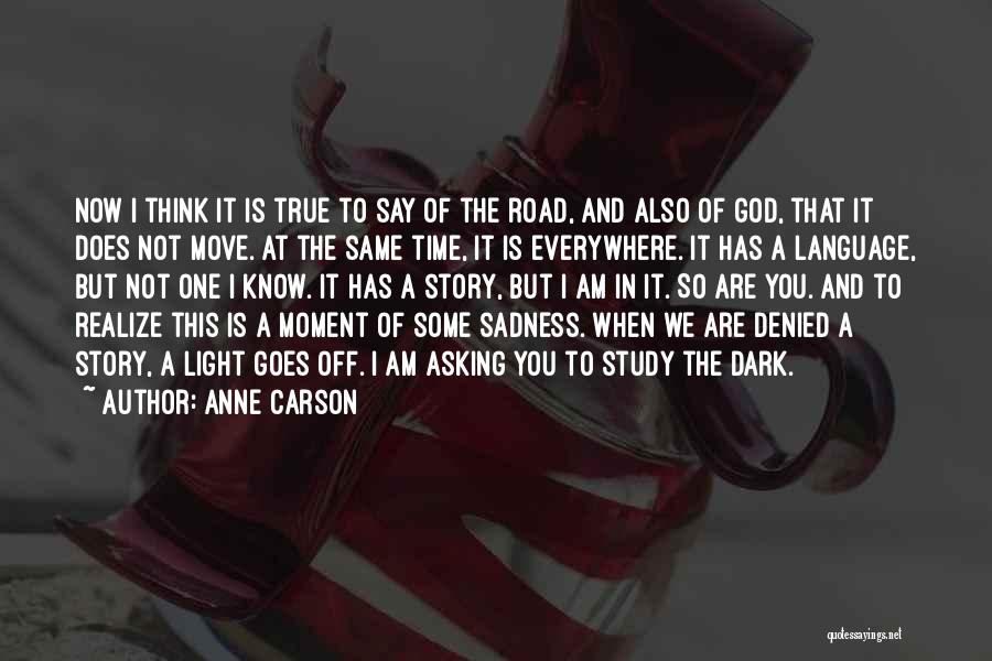 Anne Carson Quotes: Now I Think It Is True To Say Of The Road, And Also Of God, That It Does Not Move.