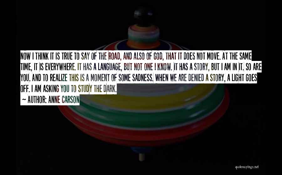 Anne Carson Quotes: Now I Think It Is True To Say Of The Road, And Also Of God, That It Does Not Move.