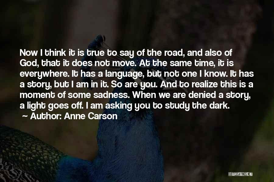 Anne Carson Quotes: Now I Think It Is True To Say Of The Road, And Also Of God, That It Does Not Move.