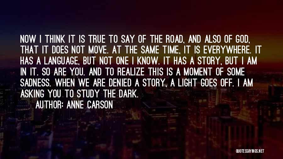 Anne Carson Quotes: Now I Think It Is True To Say Of The Road, And Also Of God, That It Does Not Move.