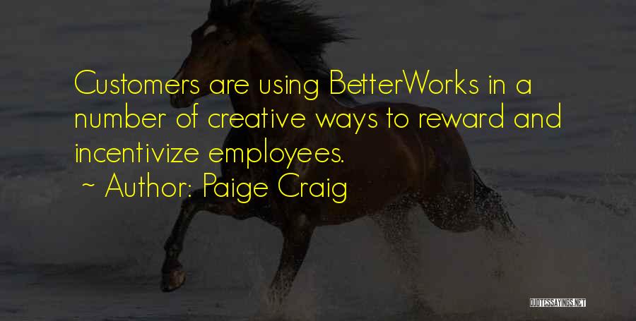 Paige Craig Quotes: Customers Are Using Betterworks In A Number Of Creative Ways To Reward And Incentivize Employees.