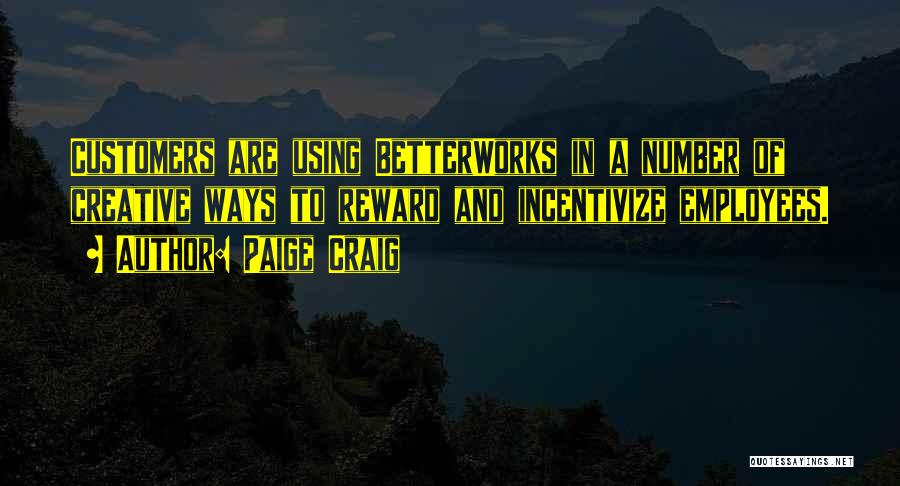 Paige Craig Quotes: Customers Are Using Betterworks In A Number Of Creative Ways To Reward And Incentivize Employees.