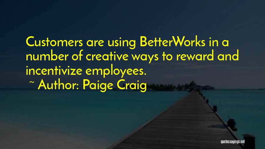 Paige Craig Quotes: Customers Are Using Betterworks In A Number Of Creative Ways To Reward And Incentivize Employees.