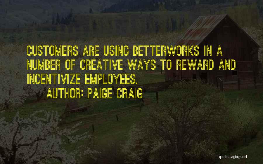 Paige Craig Quotes: Customers Are Using Betterworks In A Number Of Creative Ways To Reward And Incentivize Employees.