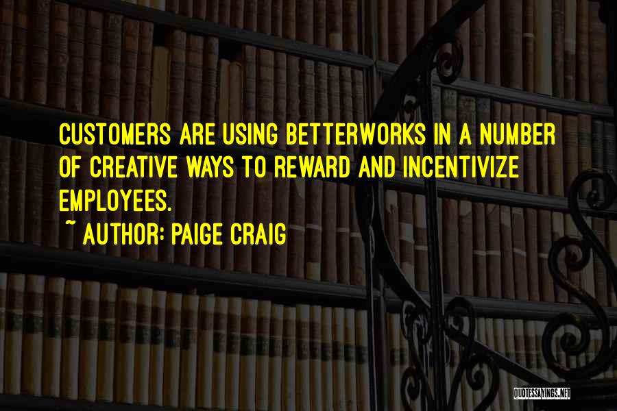 Paige Craig Quotes: Customers Are Using Betterworks In A Number Of Creative Ways To Reward And Incentivize Employees.