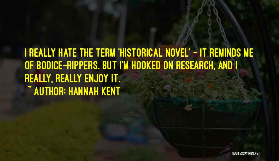 Hannah Kent Quotes: I Really Hate The Term 'historical Novel' - It Reminds Me Of Bodice-rippers. But I'm Hooked On Research, And I