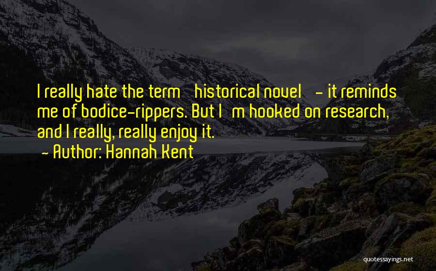 Hannah Kent Quotes: I Really Hate The Term 'historical Novel' - It Reminds Me Of Bodice-rippers. But I'm Hooked On Research, And I