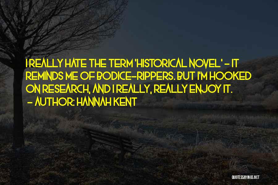 Hannah Kent Quotes: I Really Hate The Term 'historical Novel' - It Reminds Me Of Bodice-rippers. But I'm Hooked On Research, And I