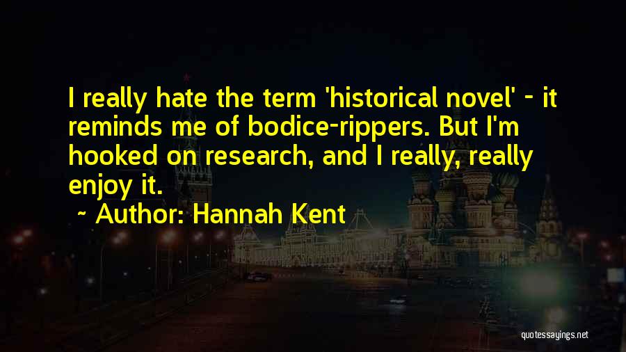 Hannah Kent Quotes: I Really Hate The Term 'historical Novel' - It Reminds Me Of Bodice-rippers. But I'm Hooked On Research, And I