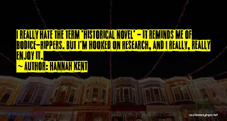 Hannah Kent Quotes: I Really Hate The Term 'historical Novel' - It Reminds Me Of Bodice-rippers. But I'm Hooked On Research, And I