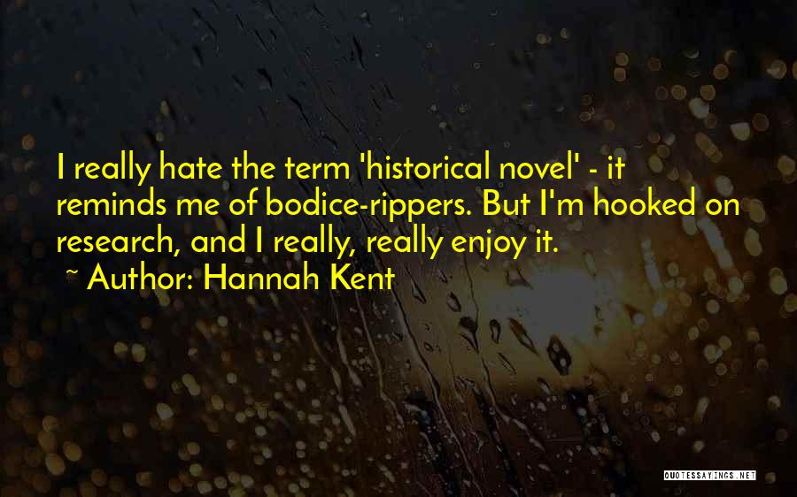 Hannah Kent Quotes: I Really Hate The Term 'historical Novel' - It Reminds Me Of Bodice-rippers. But I'm Hooked On Research, And I