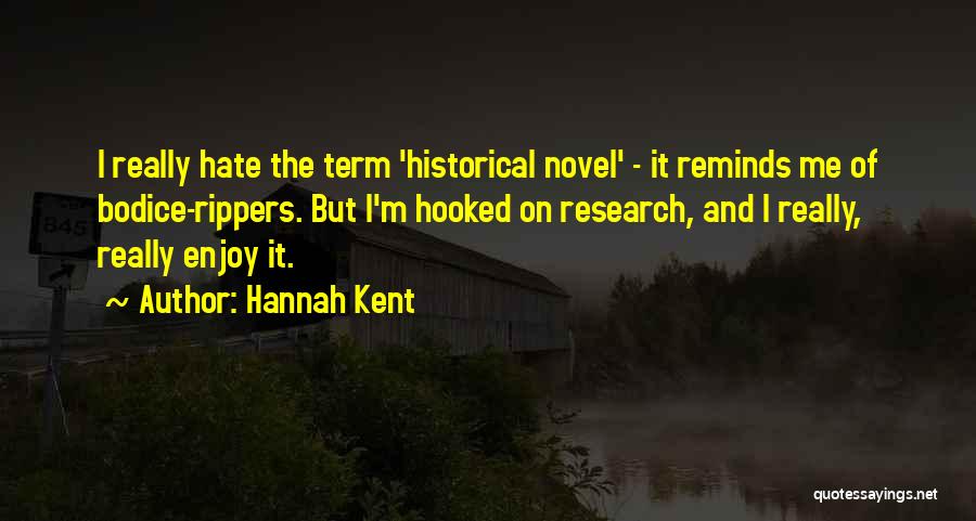 Hannah Kent Quotes: I Really Hate The Term 'historical Novel' - It Reminds Me Of Bodice-rippers. But I'm Hooked On Research, And I