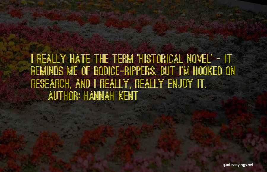 Hannah Kent Quotes: I Really Hate The Term 'historical Novel' - It Reminds Me Of Bodice-rippers. But I'm Hooked On Research, And I