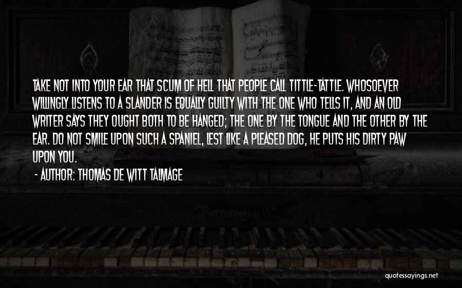 Thomas De Witt Talmage Quotes: Take Not Into Your Ear That Scum Of Hell That People Call Tittle-tattle. Whosoever Willingly Listens To A Slander Is