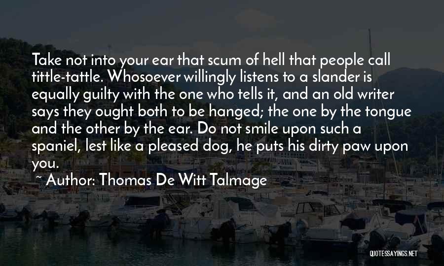 Thomas De Witt Talmage Quotes: Take Not Into Your Ear That Scum Of Hell That People Call Tittle-tattle. Whosoever Willingly Listens To A Slander Is