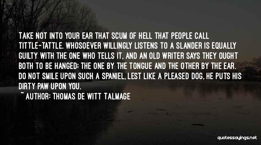 Thomas De Witt Talmage Quotes: Take Not Into Your Ear That Scum Of Hell That People Call Tittle-tattle. Whosoever Willingly Listens To A Slander Is