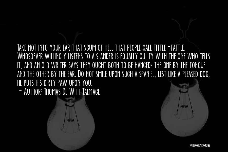 Thomas De Witt Talmage Quotes: Take Not Into Your Ear That Scum Of Hell That People Call Tittle-tattle. Whosoever Willingly Listens To A Slander Is