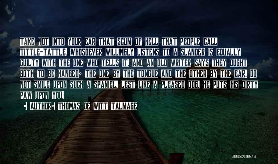 Thomas De Witt Talmage Quotes: Take Not Into Your Ear That Scum Of Hell That People Call Tittle-tattle. Whosoever Willingly Listens To A Slander Is