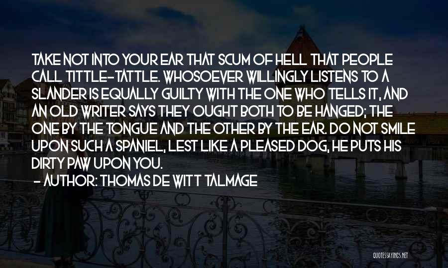 Thomas De Witt Talmage Quotes: Take Not Into Your Ear That Scum Of Hell That People Call Tittle-tattle. Whosoever Willingly Listens To A Slander Is