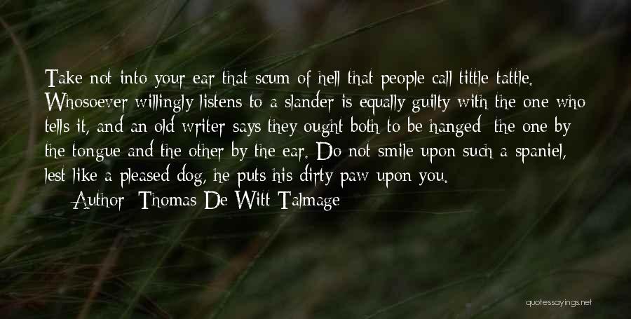 Thomas De Witt Talmage Quotes: Take Not Into Your Ear That Scum Of Hell That People Call Tittle-tattle. Whosoever Willingly Listens To A Slander Is