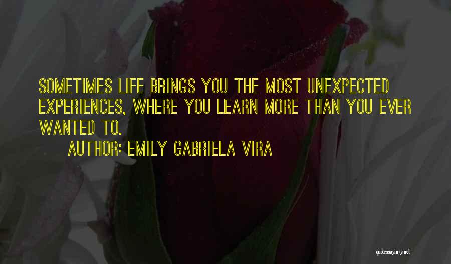 Emily Gabriela Vira Quotes: Sometimes Life Brings You The Most Unexpected Experiences, Where You Learn More Than You Ever Wanted To.