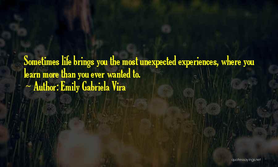 Emily Gabriela Vira Quotes: Sometimes Life Brings You The Most Unexpected Experiences, Where You Learn More Than You Ever Wanted To.