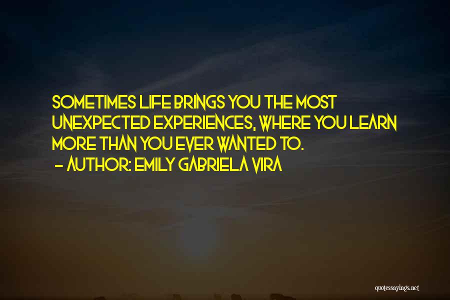 Emily Gabriela Vira Quotes: Sometimes Life Brings You The Most Unexpected Experiences, Where You Learn More Than You Ever Wanted To.