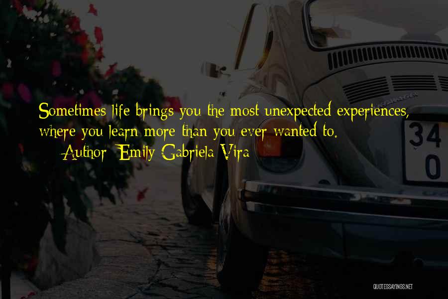 Emily Gabriela Vira Quotes: Sometimes Life Brings You The Most Unexpected Experiences, Where You Learn More Than You Ever Wanted To.