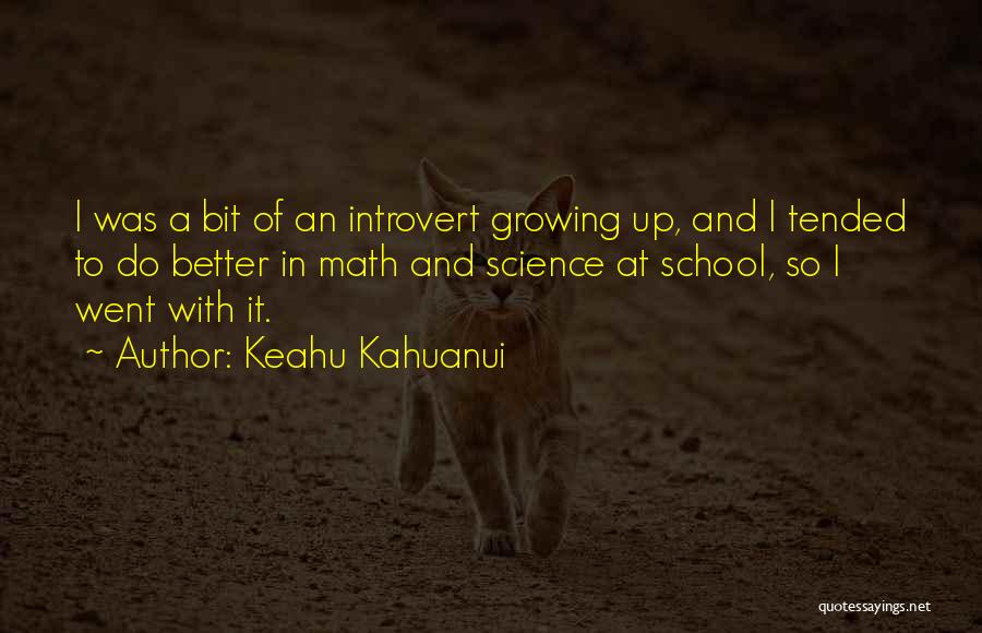 Keahu Kahuanui Quotes: I Was A Bit Of An Introvert Growing Up, And I Tended To Do Better In Math And Science At