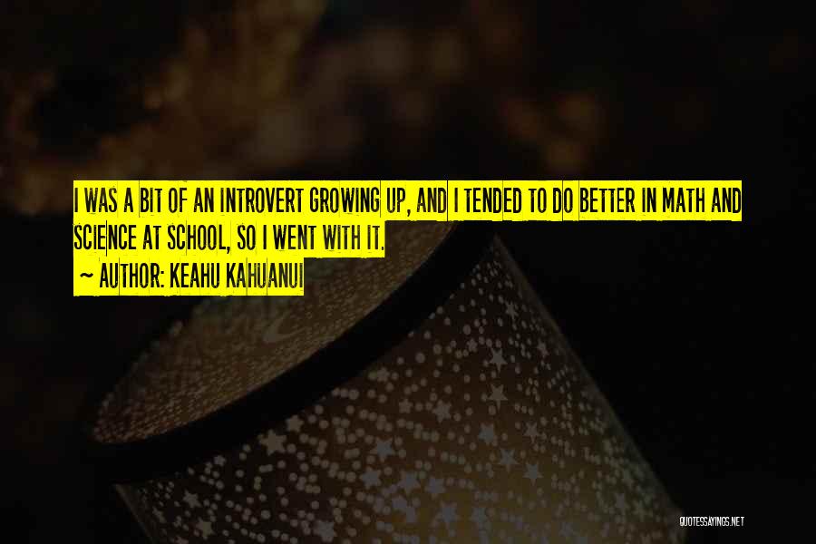 Keahu Kahuanui Quotes: I Was A Bit Of An Introvert Growing Up, And I Tended To Do Better In Math And Science At