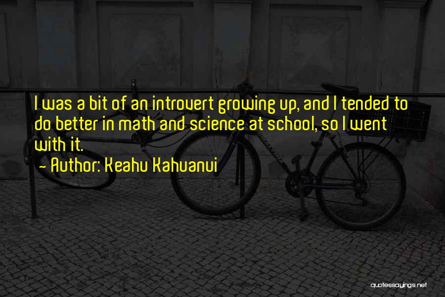 Keahu Kahuanui Quotes: I Was A Bit Of An Introvert Growing Up, And I Tended To Do Better In Math And Science At