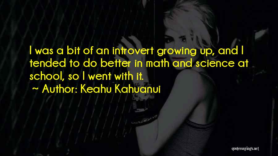 Keahu Kahuanui Quotes: I Was A Bit Of An Introvert Growing Up, And I Tended To Do Better In Math And Science At