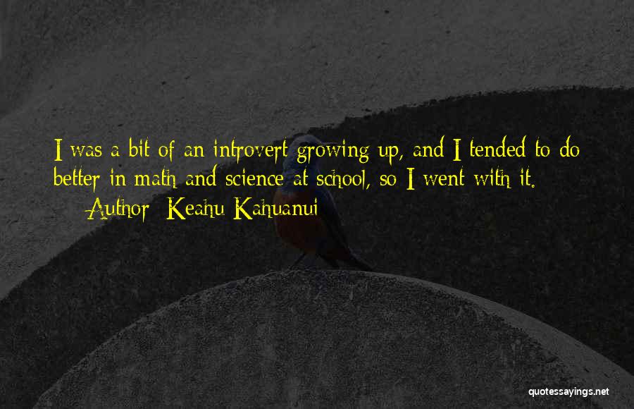 Keahu Kahuanui Quotes: I Was A Bit Of An Introvert Growing Up, And I Tended To Do Better In Math And Science At