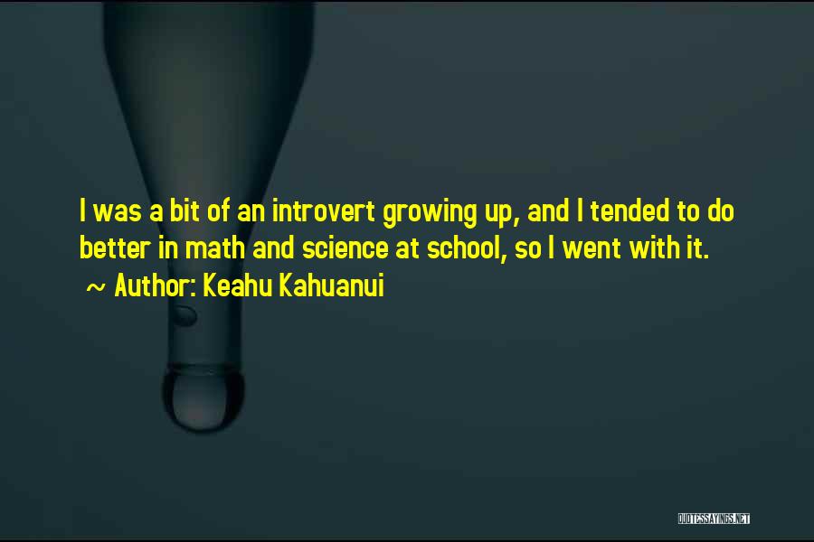 Keahu Kahuanui Quotes: I Was A Bit Of An Introvert Growing Up, And I Tended To Do Better In Math And Science At