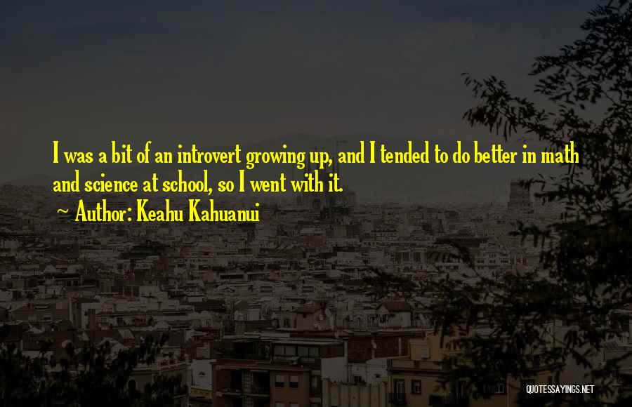 Keahu Kahuanui Quotes: I Was A Bit Of An Introvert Growing Up, And I Tended To Do Better In Math And Science At