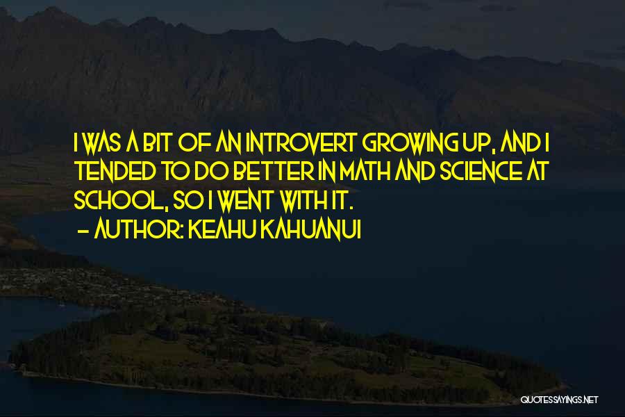 Keahu Kahuanui Quotes: I Was A Bit Of An Introvert Growing Up, And I Tended To Do Better In Math And Science At