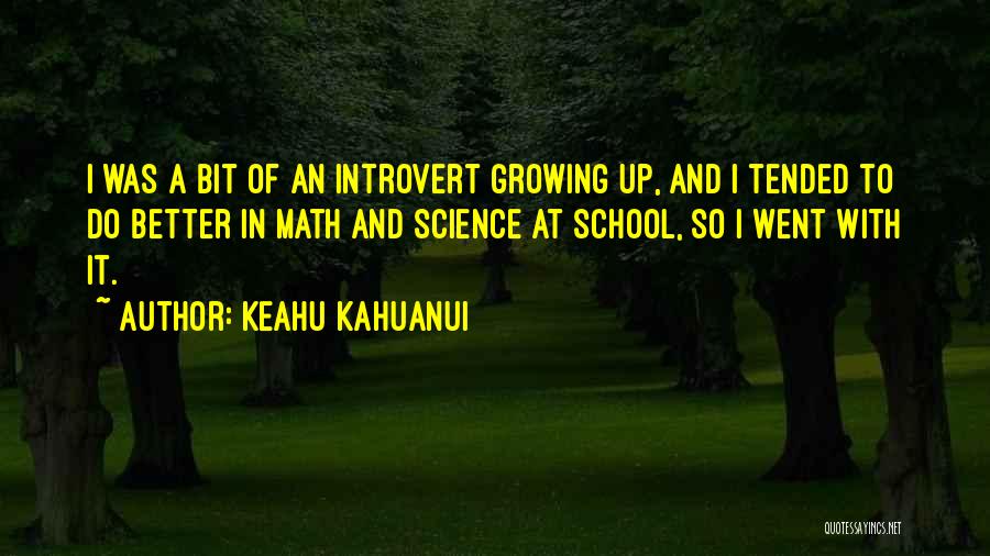 Keahu Kahuanui Quotes: I Was A Bit Of An Introvert Growing Up, And I Tended To Do Better In Math And Science At