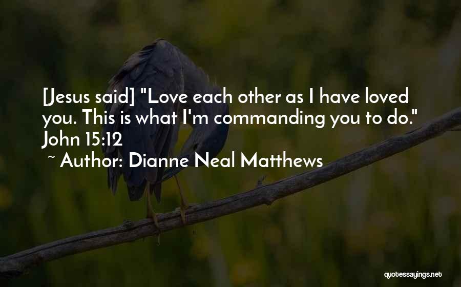 Dianne Neal Matthews Quotes: [jesus Said] Love Each Other As I Have Loved You. This Is What I'm Commanding You To Do. John 15:12