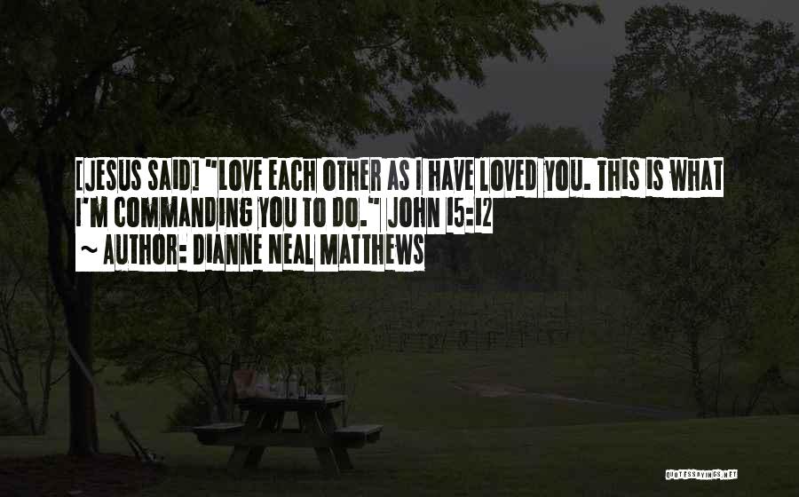 Dianne Neal Matthews Quotes: [jesus Said] Love Each Other As I Have Loved You. This Is What I'm Commanding You To Do. John 15:12