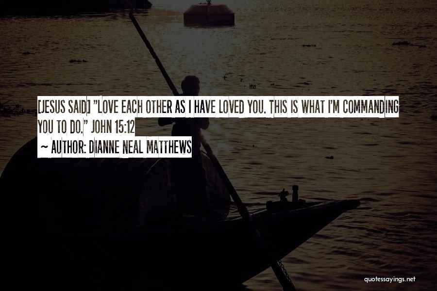 Dianne Neal Matthews Quotes: [jesus Said] Love Each Other As I Have Loved You. This Is What I'm Commanding You To Do. John 15:12