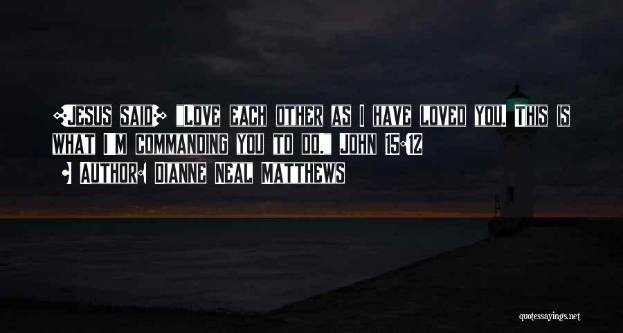 Dianne Neal Matthews Quotes: [jesus Said] Love Each Other As I Have Loved You. This Is What I'm Commanding You To Do. John 15:12