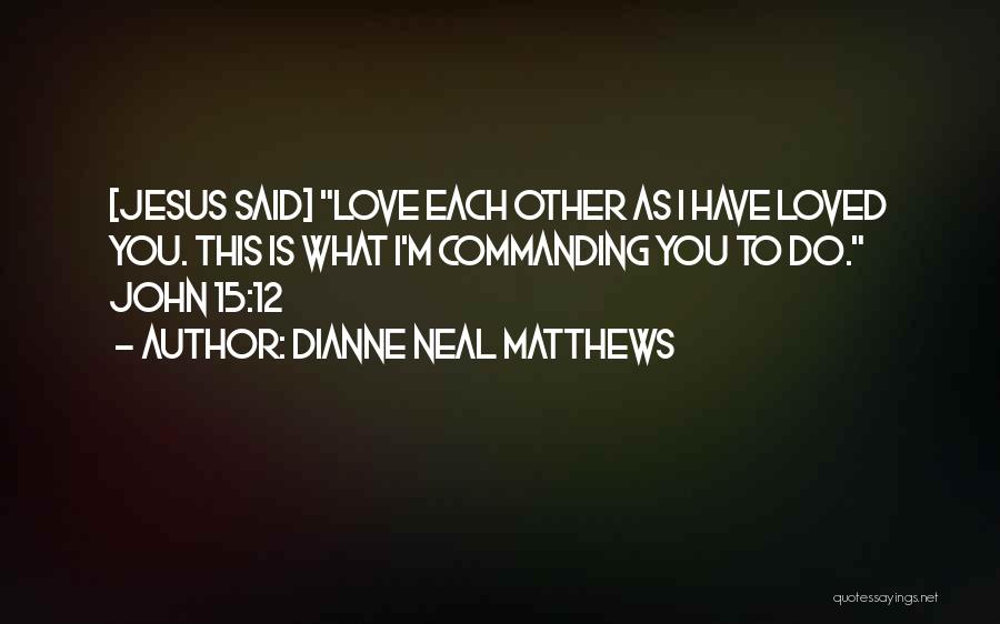 Dianne Neal Matthews Quotes: [jesus Said] Love Each Other As I Have Loved You. This Is What I'm Commanding You To Do. John 15:12