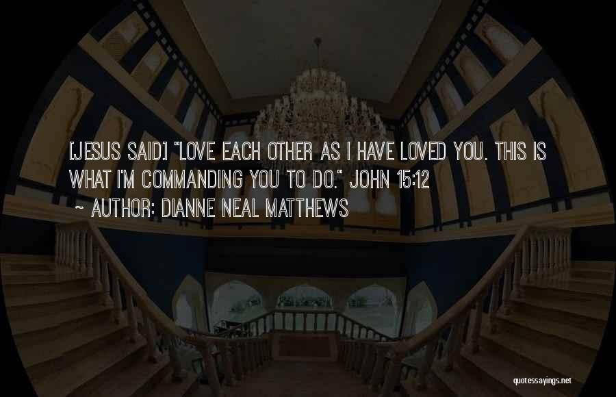 Dianne Neal Matthews Quotes: [jesus Said] Love Each Other As I Have Loved You. This Is What I'm Commanding You To Do. John 15:12