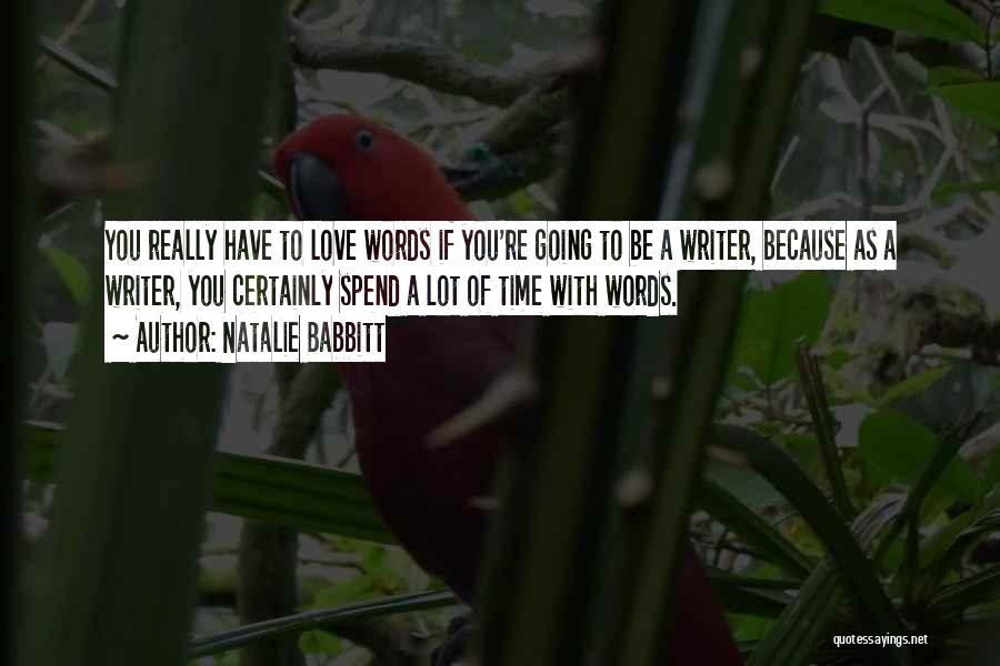 Natalie Babbitt Quotes: You Really Have To Love Words If You're Going To Be A Writer, Because As A Writer, You Certainly Spend